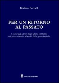 Per un ritorno al passato. Scritti sugli errori degli ultimi vent'anni nel porre rimedio alla crisi della giustizia civile - Giuliano Scarselli - copertina