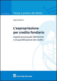 L' espropriazione per credito fondiario. Aspetti processuali, fallimentari e di quantificazione del credito - Fabio Fiorucci - copertina