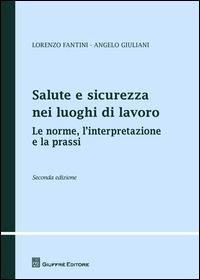 Salute e sicurezza nei luoghi di lavoro. Le norme, l'interpretazione e la prassi - Lorenzo Fantini,Angelo Giuliani - copertina