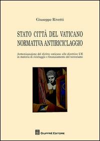 Stato città del Vaticano normativa antiriciclaggio. Armonizzazione del diritto Vaticano alle direttive UE in materia di riciclaggio e finanziamento al terrorismo - Giuseppe Rivetti - copertina