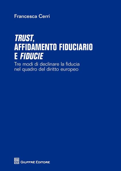 Trust affidamento fiduciario e fiducie. Tre modi di declinare la fiducia nel quadro del diritto europeo - Francesca Cerri - copertina