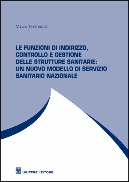 Le funzioni di indirizzo, controllo e gestione delle strutture sanitarie. Un nuovo modello di servizio sanitario nazionale - Mauro Trasmondi - copertina