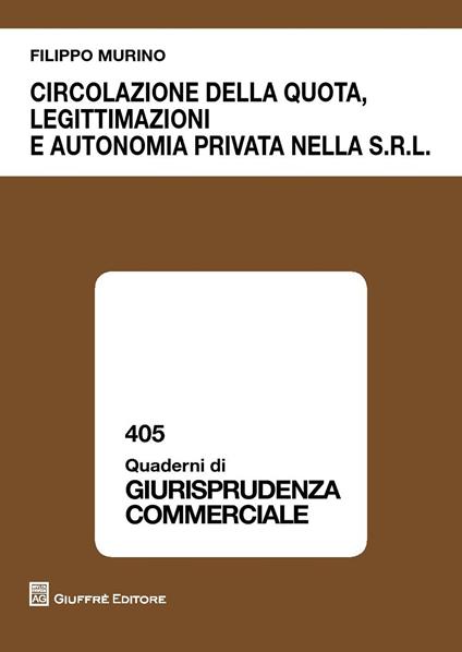 Circolazione della quota, legittimazioni e autonomia privata nella s.r.l. - Filippo Murino - copertina