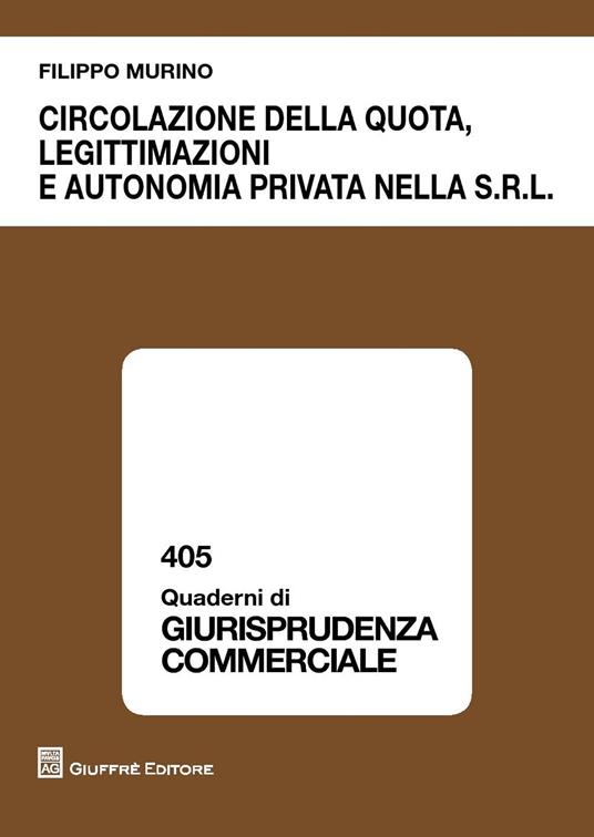 Circolazione della quota, legittimazioni e autonomia privata nella s.r.l. - Filippo Murino - copertina