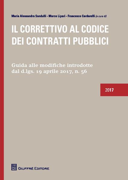 Il correttivo al codice dei contratti pubblici. Guida alle modifiche introdotte dal D.lgs. 19 Aprile 2017, n. 56 - Maria Alessandra Sandulli,Marco Lipari,Francesco Cardarelli - copertina