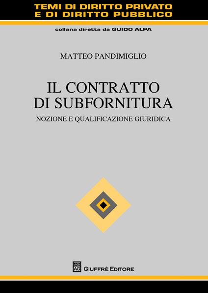 Il contratto di subfornitura. Nozione e qualificazione giuridica - Matteo Pandimiglio - copertina