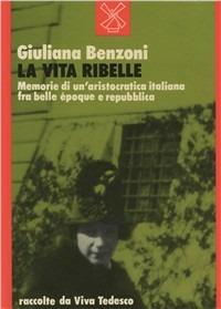 La vita ribelle. Memorie di un'aristocrazia italiana fra belle époque e Repubblica - Giuliana Benzoni - copertina