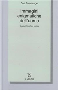 Immagini enigmatiche dell'uomo. Saggi di filosofia e politica - Dolf Sternberger - copertina