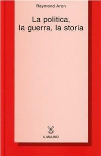 La politica, la guerra, la storia - Raymond Aron - copertina