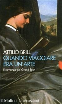 Quando viaggiare era un'arte. Il romanzo del Grand tour - Attilio Brilli - copertina