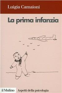 La prima infanzia. Lo sviluppo psicologico nei primi tre anni di vita - Luigia Camaioni - copertina