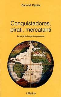 Conquistadores, pirati, mercatanti. La saga dell'argento spagnuolo - Carlo M. Cipolla - copertina