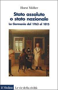 Stato assoluto o Stato nazionale. La Germania dal 1763 al 1815 - Horst Möller - copertina