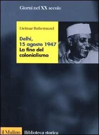 Delhi, 15 agosto 1947. La fine del colonialismo - Dietmar Rothermund - copertina