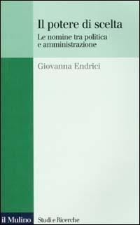 Il potere di scelta. Le nomine tra politica e amministrazione - Giovanna Endrici - copertina