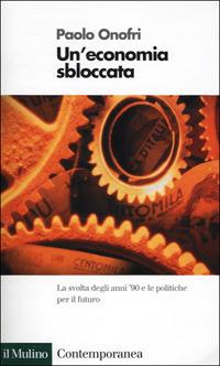 Un' economia sbloccata. La svolta degli anni '90 e le politiche per il futuro - Paolo Onofri - copertina