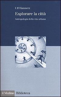 Esplorare la città. Antropologia della vita urbana - Ulf Hannerz - copertina