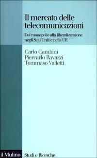 Il mercato delle telecomunicazioni. Dal monopolio alla liberalizzazione negli Stati Uniti e nella UE - Carlo Cambini,Piercarlo Ravazzi,Tommaso Valletti - copertina