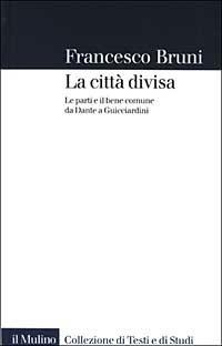 La città divisa. Le parti e il bene comune da Dante a Guicciardini - Francesco Bruni - copertina