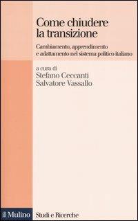 Come chiudere la transizione. Cambiamento, apprendimento e adattamento nel sistema politico italiano - copertina