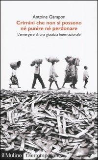 Crimini che non si possono né perdonare né punire. L'emergere di una giustizia internazionale - Antoine Garapon - copertina