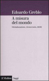 A misura del mondo. Globalizzazione, democrazia, diritti - Edoardo Greblo - copertina