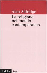 La religione nel mondo contemporaneo. Una prospettiva sociologica - Alan Aldridge - copertina