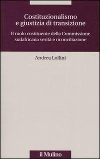 Costituzionalismo e giustizia di transizione. Il ruolo costituente della Commissione sudafricana verità e riconciliazione - Andrea Lollini - copertina