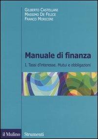 Manuale di finanza. Vol. 1: Tassi d'interesse. Mutui e obbligazioni. - Gilberto Castellani,Massimo De Felice,Franco Moriconi - copertina