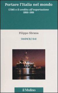 L' istituto mobiliare italiano. Vol. 3: Portare l'Italia nel mondo. L'IMI e il credito all'esportazione 1950-1991. - Filippo Sbrana - copertina