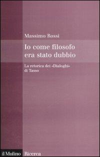 Io come filosofo era stato dubbio. La retorica dei «Dialoghi» di Tasso - Massimo Rossi - copertina