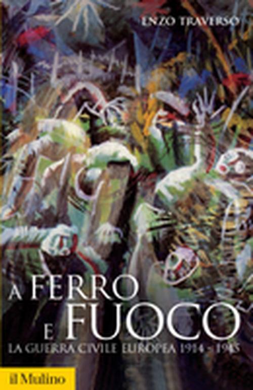 A ferro e fuoco. La guerra civile europea 1914-1945 - Enzo Traverso - copertina