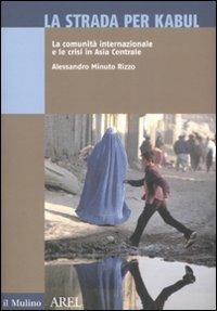 La strada per Kabul. La comunità internazionale e le crisi in Asia Centrale - Alessandro Minuto Rizzo - copertina