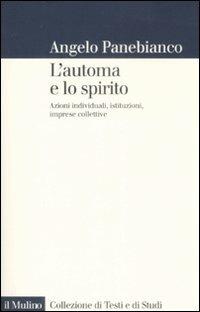 L' automa e lo spirito. Azioni individuali, istituzioni, imprese collettive - Angelo Panebianco - copertina