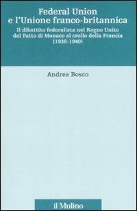 Federal union e l'unione franco-britannica. Il dibattito federalista nel Regno Unito dal patto di Monaco al crollo della Francia (1938-1940) - Andrea Bosco - copertina