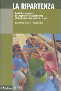 La ripartenza. Analisi e proposte per restituire competitività all'industria del calcio - Gianfranco Teotino,Michele Uva - 2