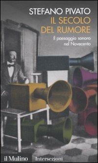 Il secolo del rumore. Il paesaggio sonoro nel Novecento - Stefano Pivato - copertina