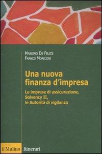 Una nuova finanza d'impresa. Le imprese di assicurazione, Solvency II, le autorità di vigilanza - Massimo De Felice,Franco Moriconi - copertina