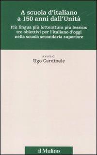 A scuola d'italiano a 150 anni dall'Unità. Più lingua più letteratura più lessico: tre obiettivi per l'italiano d'oggi nella scuola secondaria superiore - copertina