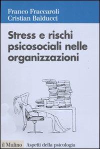 Stress e rischi psicosociali nelle organizzazioni. Valutare e controllare i fattori dello stress lavorativo - Franco Fraccaroli,Cristian Balducci - copertina