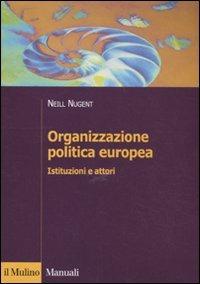 Organizzazione politica europea. Istituzioni e attori - Neill Nugent - copertina