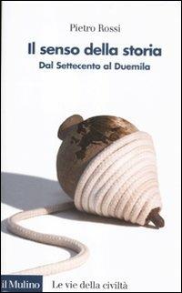 Il senso della storia. Dal Settecento al Duemila - Pietro Rossi - copertina