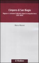 L' impero di San Biagio. Ragusa e i commerci balcanici dopo la conquista turca (1521-1620)