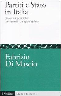 Partiti e Stato in Italia. Le nomine pubbliche tra clientelismo e spoils system - Fabrizio Di Mascio - copertina