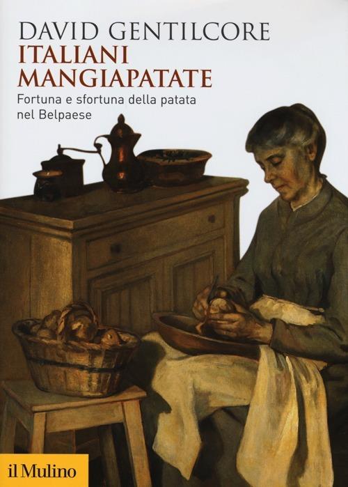 Italiani mangiapatate. Fortuna e sfortuna della patata nel Belpaese - David Gentilcore - copertina