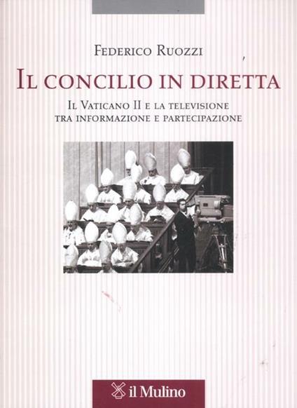 Il Concilio in diretta. Il Vaticano II e la televisione tra partecipazione e informazione - Federico Ruozzi - copertina