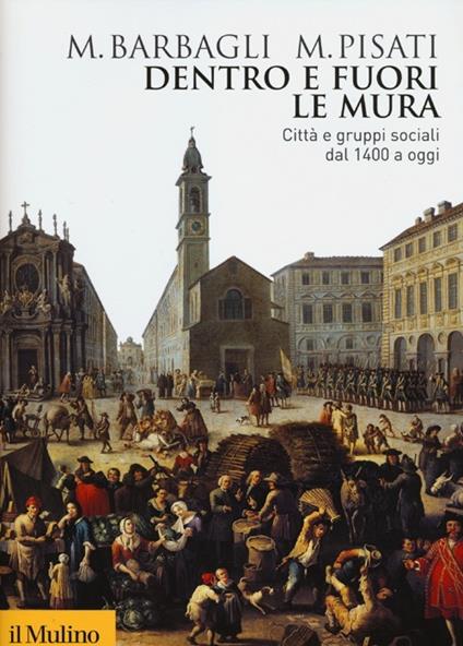 Dentro e fuori le mura. Città e gruppi sociali dal 1400 a oggi - Marzio Barbagli,Maurizio Pisati - copertina