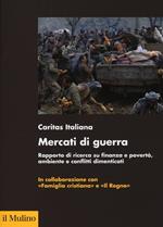 Mercati di guerra. Rapporto di ricerca su finanza e povertà, ambiente e conflitti dimenticati