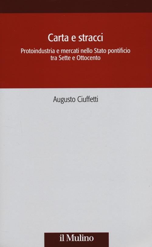 Carta e stracci. Protoindustria e mercati nello Stato Pontificio tra Sette e Ottocento - Augusto Ciuffetti - copertina