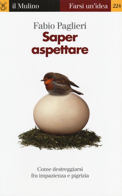 Saper aspettare. Come destreggiarsi fra impazienza e pigrizia -  Fabio Paglieri - copertina